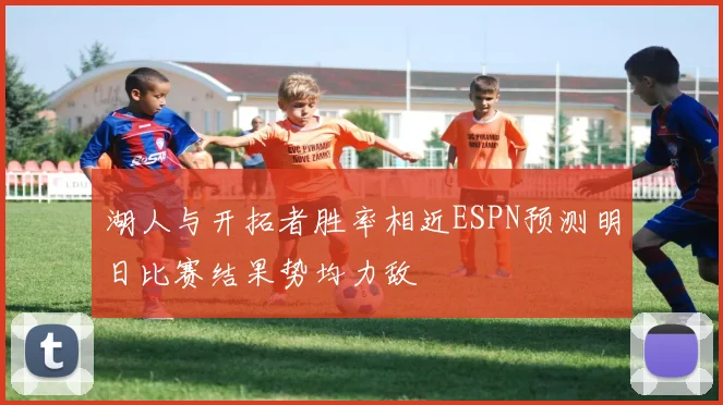湖人与开拓者胜率相近ESPN预测明日比赛结果势均力敌