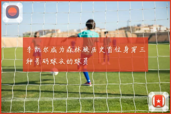 李凯尔成为森林狼历史首位身穿三种号码球衣的球员