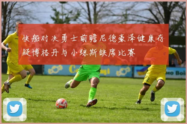 快船对决勇士前瞻尼德豪泽健康存疑博格丹与小琼斯缺席比赛