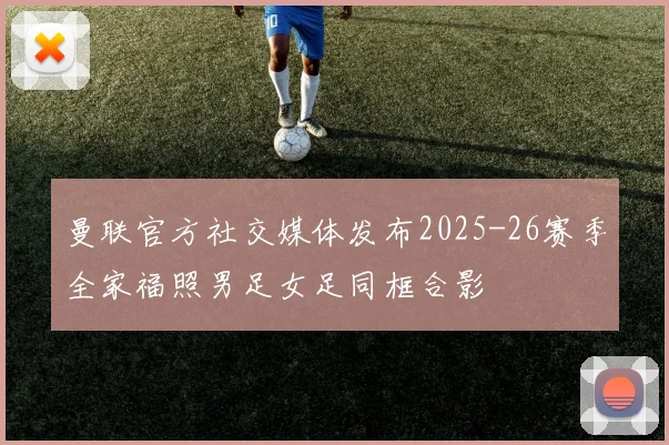 曼联官方社交媒体发布2025-26赛季全家福照男足女足同框合影