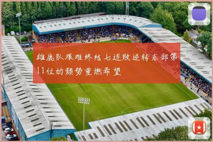 雄鹿队艰难终结七连败逆转东部第11位的颓势重燃希望