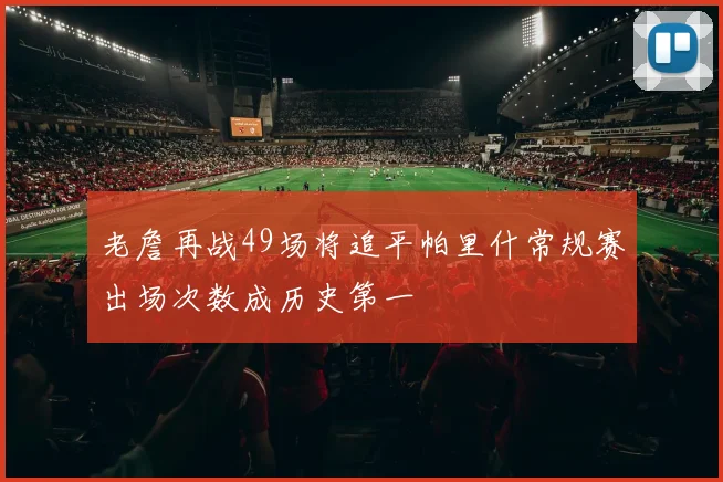 老詹再战49场将追平帕里什常规赛出场次数成历史第一