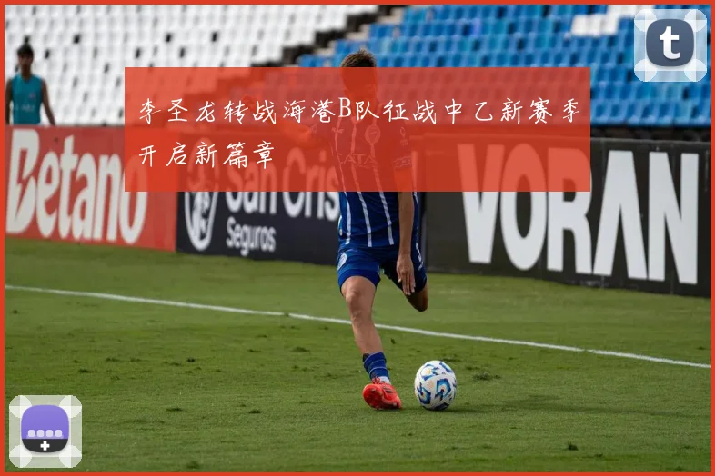 李圣龙转战海港B队征战中乙新赛季开启新篇章