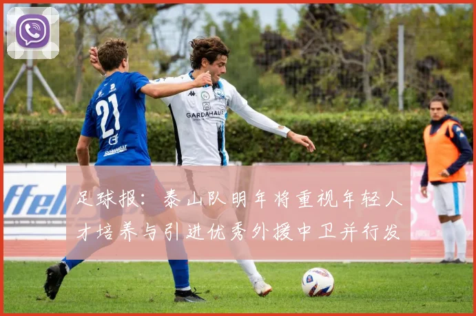 足球报：泰山队明年将重视年轻人才培养与引进优秀外援中卫并行发展