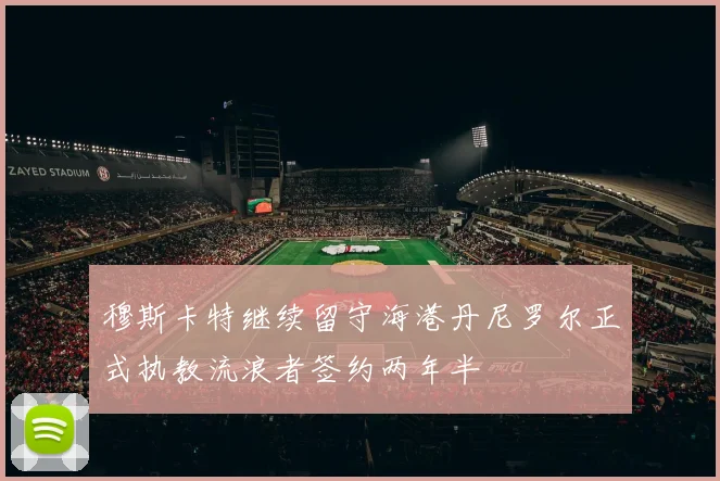 穆斯卡特继续留守海港丹尼罗尔正式执教流浪者签约两年半