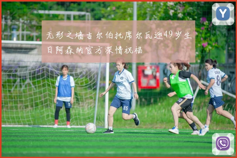 无形之墙吉尔伯托席尔瓦迎49岁生日阿森纳官方深情祝福