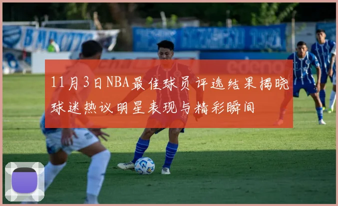 11月3日NBA最佳球员评选结果揭晓球迷热议明星表现与精彩瞬间