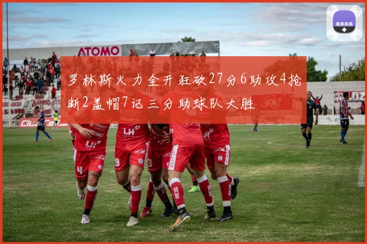 罗林斯火力全开狂砍27分6助攻4抢断2盖帽7记三分助球队大胜