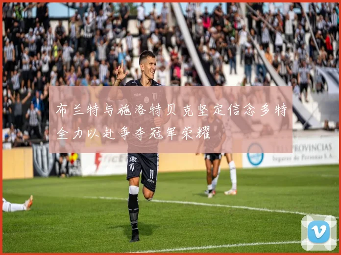 布兰特与施洛特贝克坚定信念多特全力以赴争夺冠军荣耀