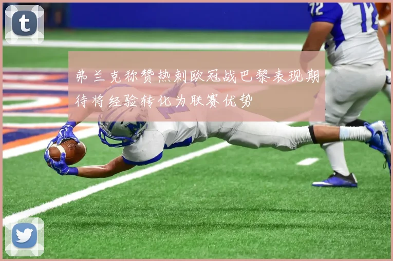 弗兰克称赞热刺欧冠战巴黎表现期待将经验转化为联赛优势