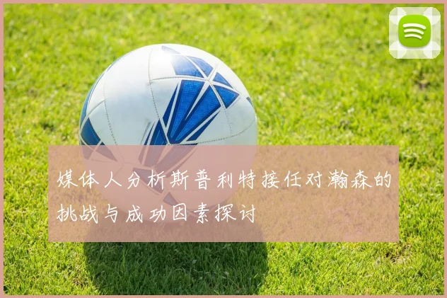 媒体人分析斯普利特接任对瀚森的挑战与成功因素探讨