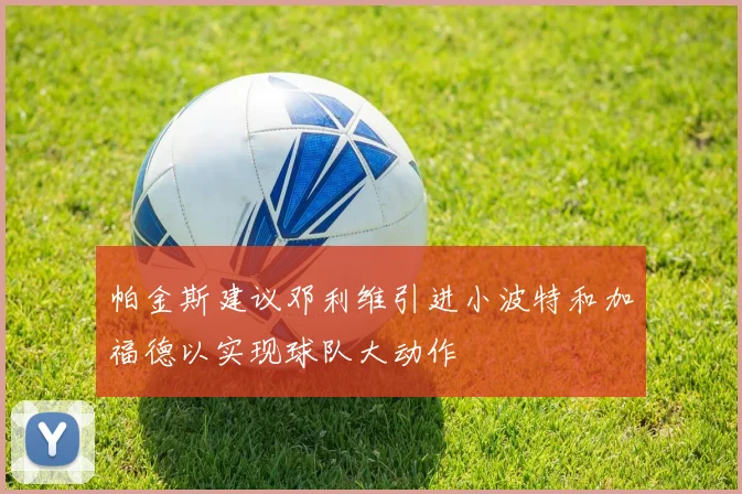 帕金斯建议邓利维引进小波特和加福德以实现球队大动作